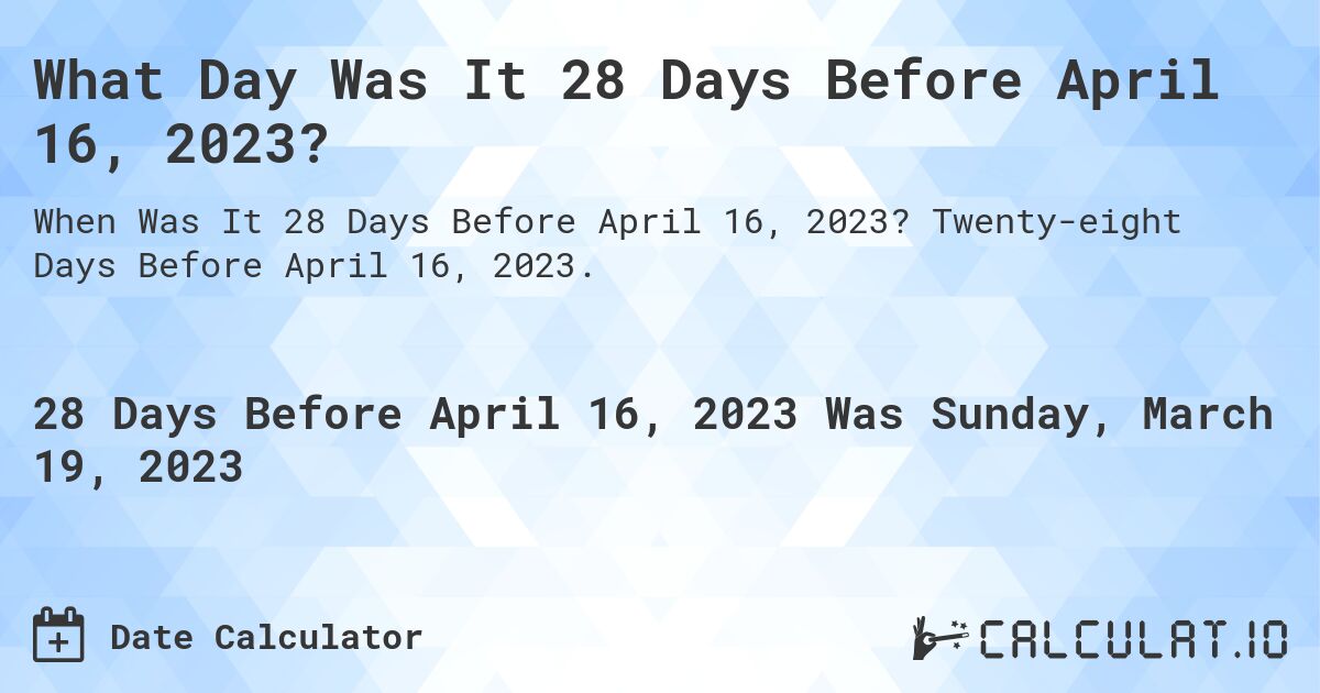 What Day Was It 28 Days Before April 16, 2023?. Twenty-eight Days Before April 16, 2023.