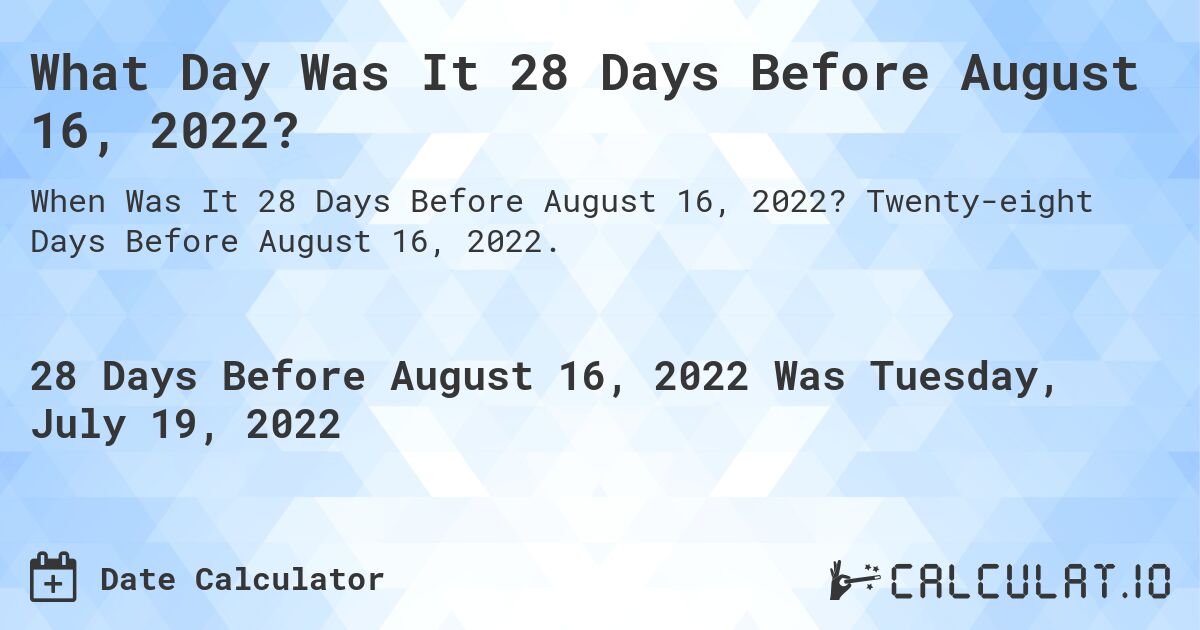 What Day Was It 28 Days Before August 16, 2022?. Twenty-eight Days Before August 16, 2022.