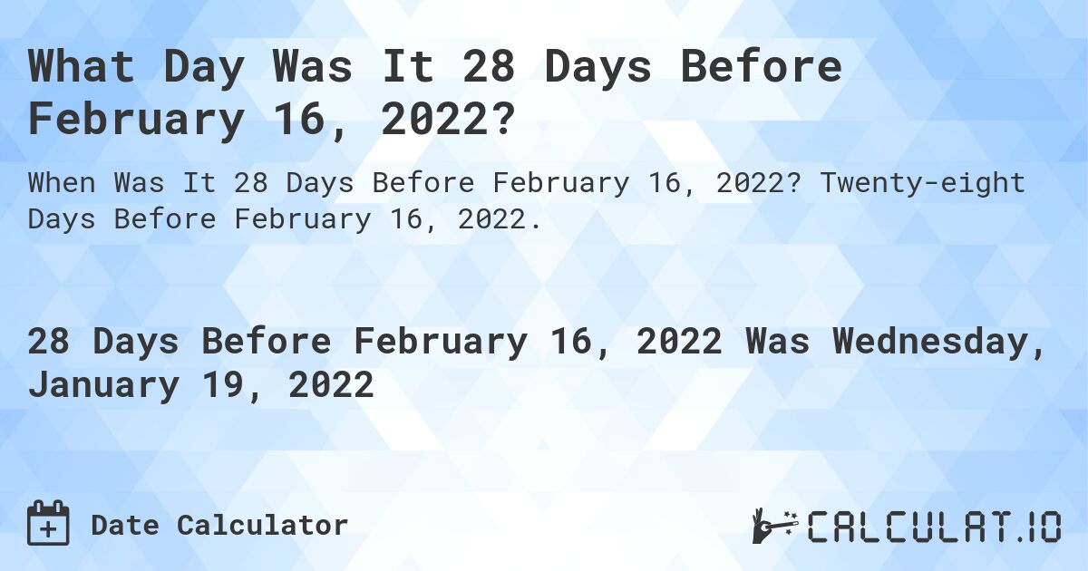 What Day Was It 28 Days Before February 16, 2022?. Twenty-eight Days Before February 16, 2022.