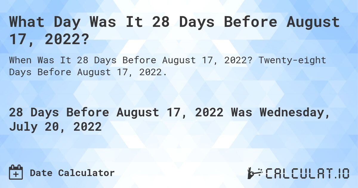 What Day Was It 28 Days Before August 17, 2022?. Twenty-eight Days Before August 17, 2022.