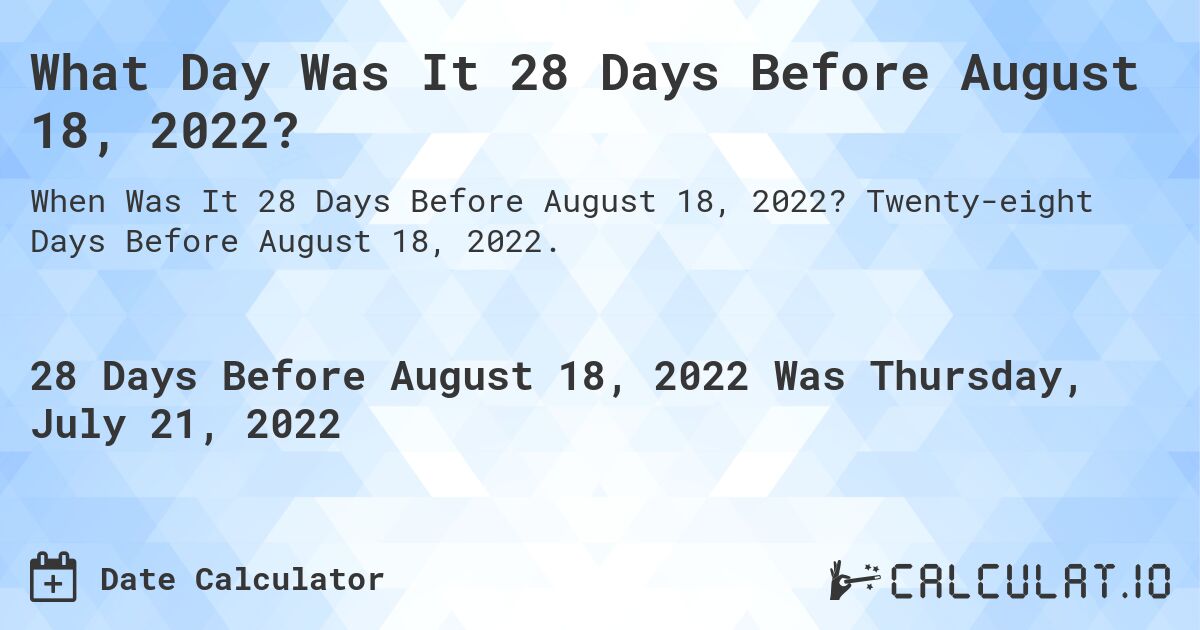 What Day Was It 28 Days Before August 18, 2022?. Twenty-eight Days Before August 18, 2022.