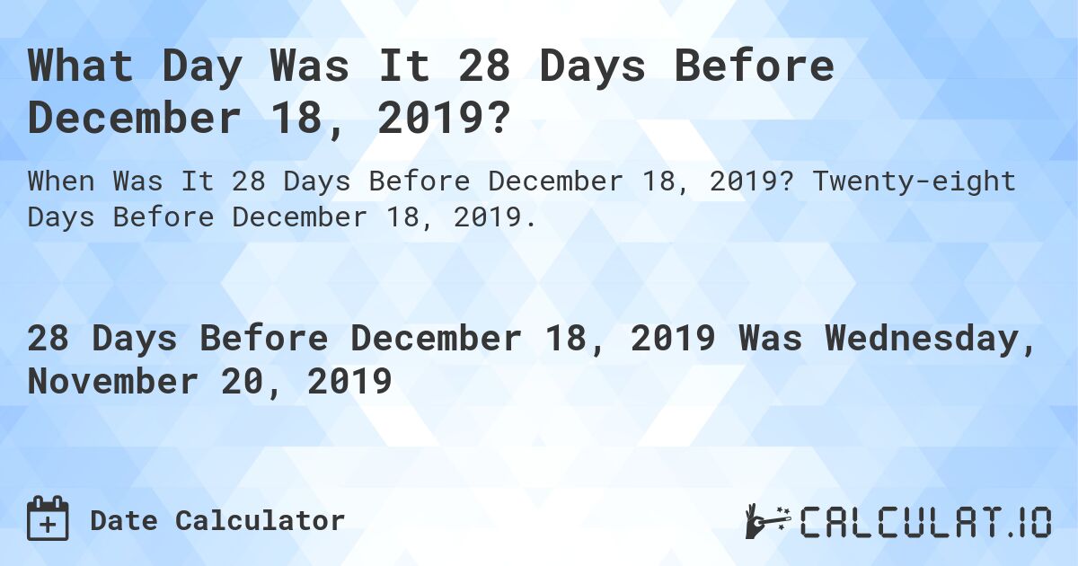 What Day Was It 28 Days Before December 18, 2019?. Twenty-eight Days Before December 18, 2019.