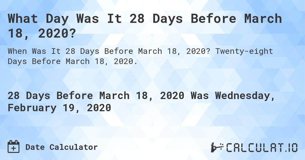 What Day Was It 28 Days Before March 18, 2020?. Twenty-eight Days Before March 18, 2020.