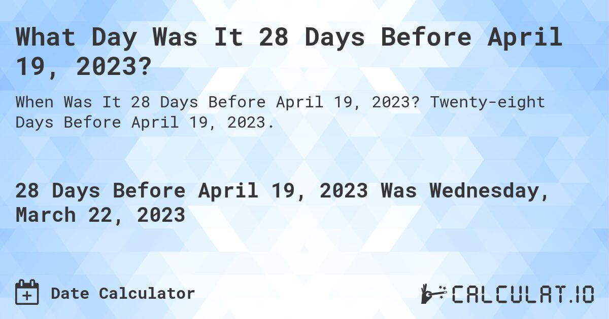 What Day Was It 28 Days Before April 19, 2023?. Twenty-eight Days Before April 19, 2023.