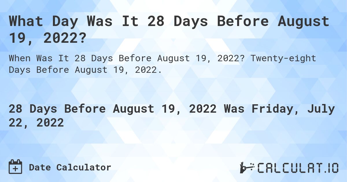 What Day Was It 28 Days Before August 19, 2022?. Twenty-eight Days Before August 19, 2022.
