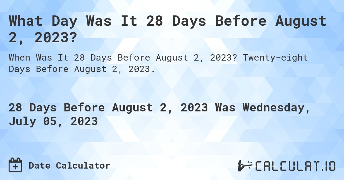 What Day Was It 28 Days Before August 2, 2023?. Twenty-eight Days Before August 2, 2023.