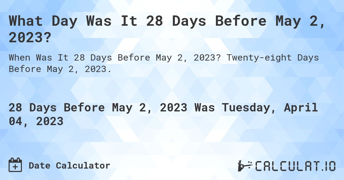 What Day Was It 28 Days Before May 2, 2023?. Twenty-eight Days Before May 2, 2023.