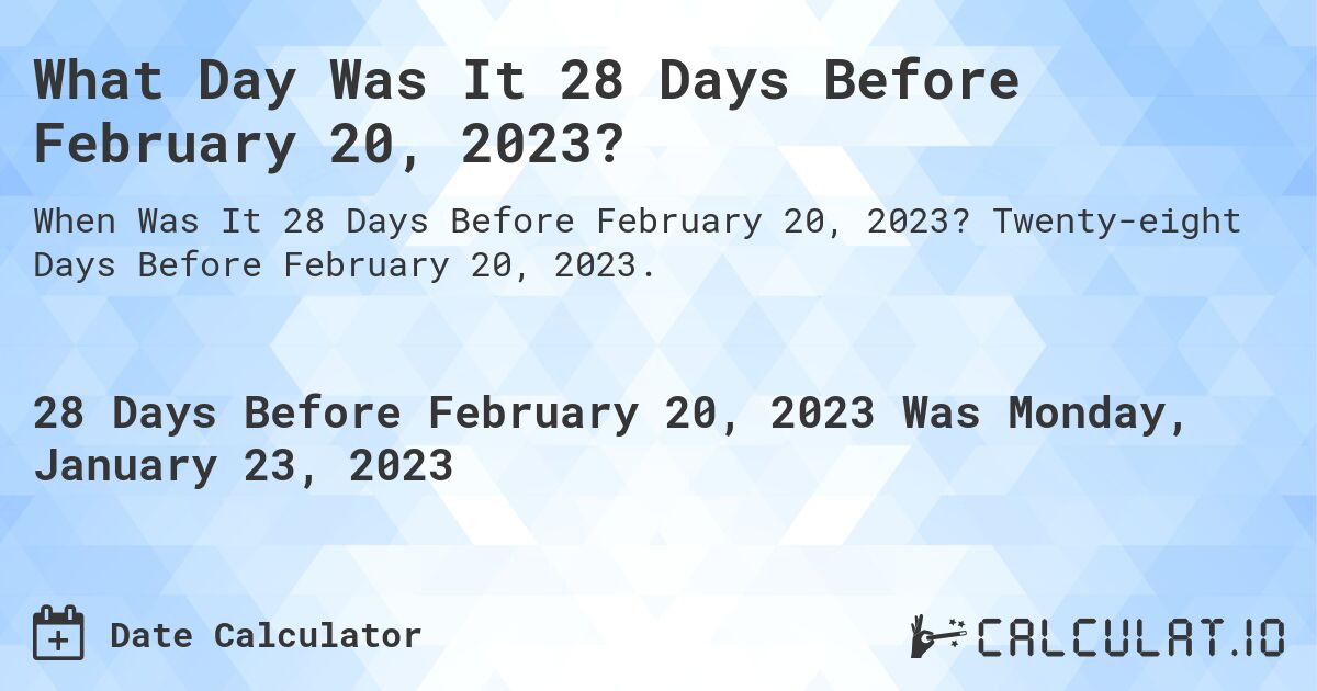 What Day Was It 28 Days Before February 20, 2023?. Twenty-eight Days Before February 20, 2023.