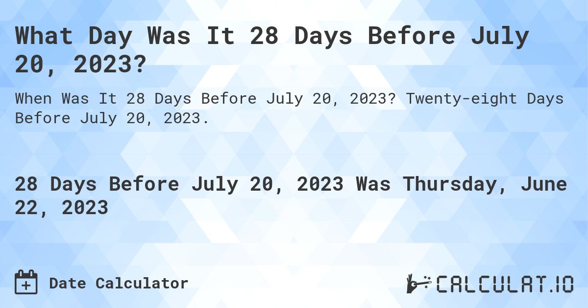 What Day Was It 28 Days Before July 20, 2023?. Twenty-eight Days Before July 20, 2023.