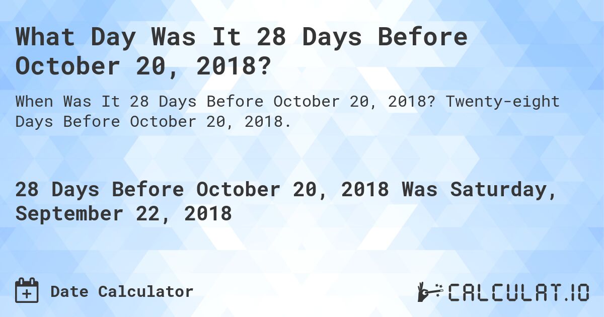 What Day Was It 28 Days Before October 20, 2018?. Twenty-eight Days Before October 20, 2018.