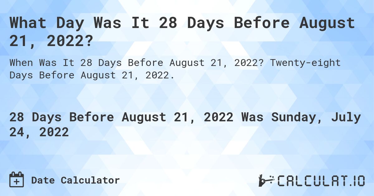 What Day Was It 28 Days Before August 21, 2022?. Twenty-eight Days Before August 21, 2022.