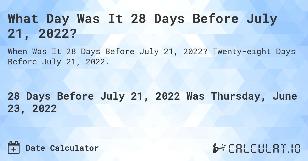What Day Was It 28 Days Before July 21, 2022?. Twenty-eight Days Before July 21, 2022.