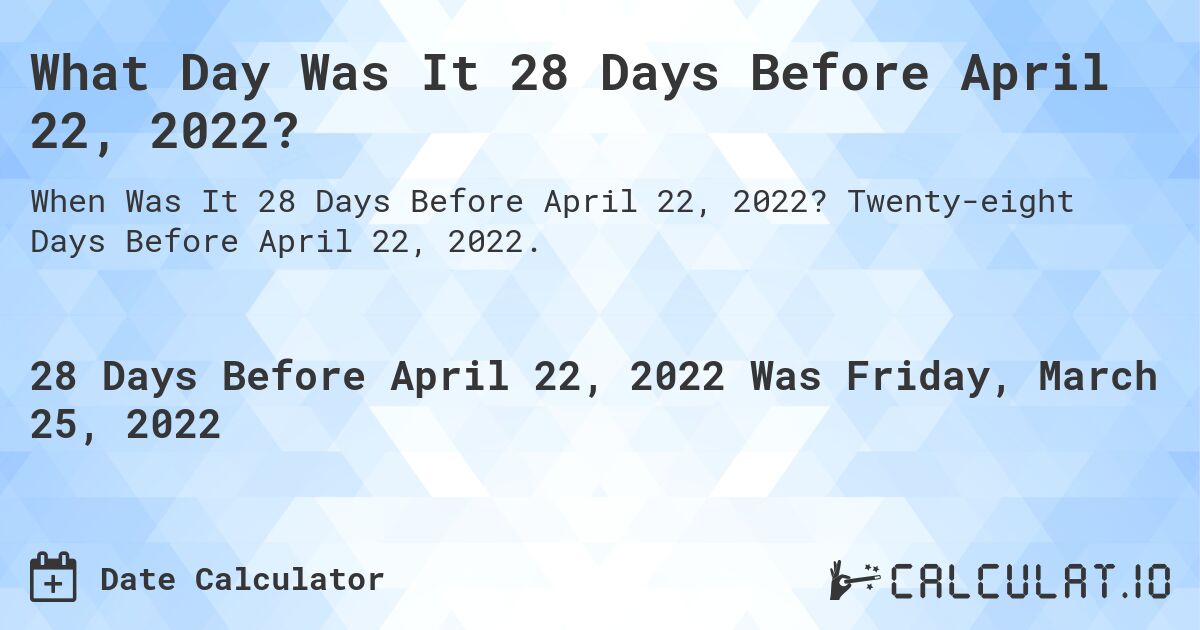 What Day Was It 28 Days Before April 22, 2022?. Twenty-eight Days Before April 22, 2022.