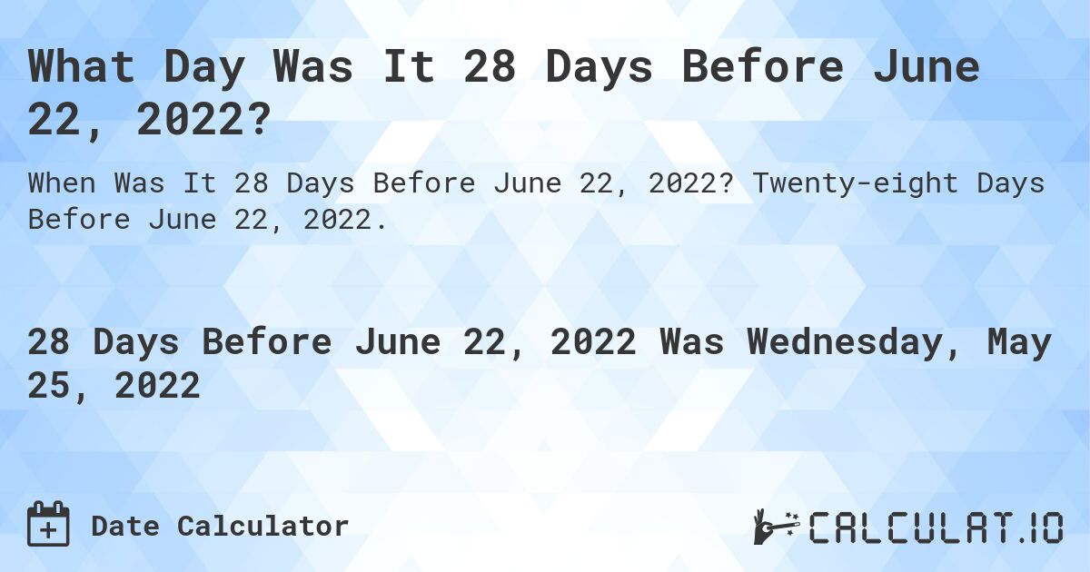 What Day Was It 28 Days Before June 22, 2022?. Twenty-eight Days Before June 22, 2022.