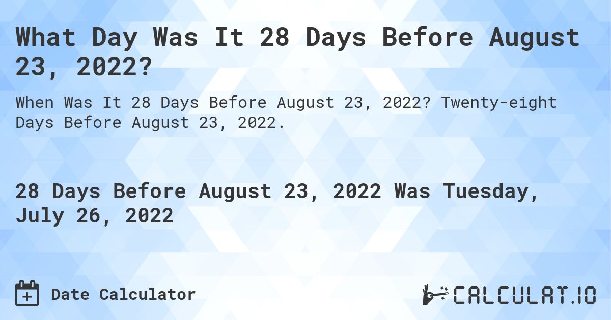 What Day Was It 28 Days Before August 23, 2022?. Twenty-eight Days Before August 23, 2022.