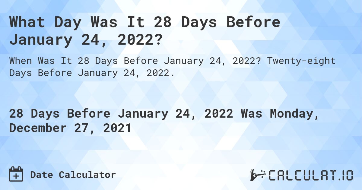 What Day Was It 28 Days Before January 24, 2022?. Twenty-eight Days Before January 24, 2022.