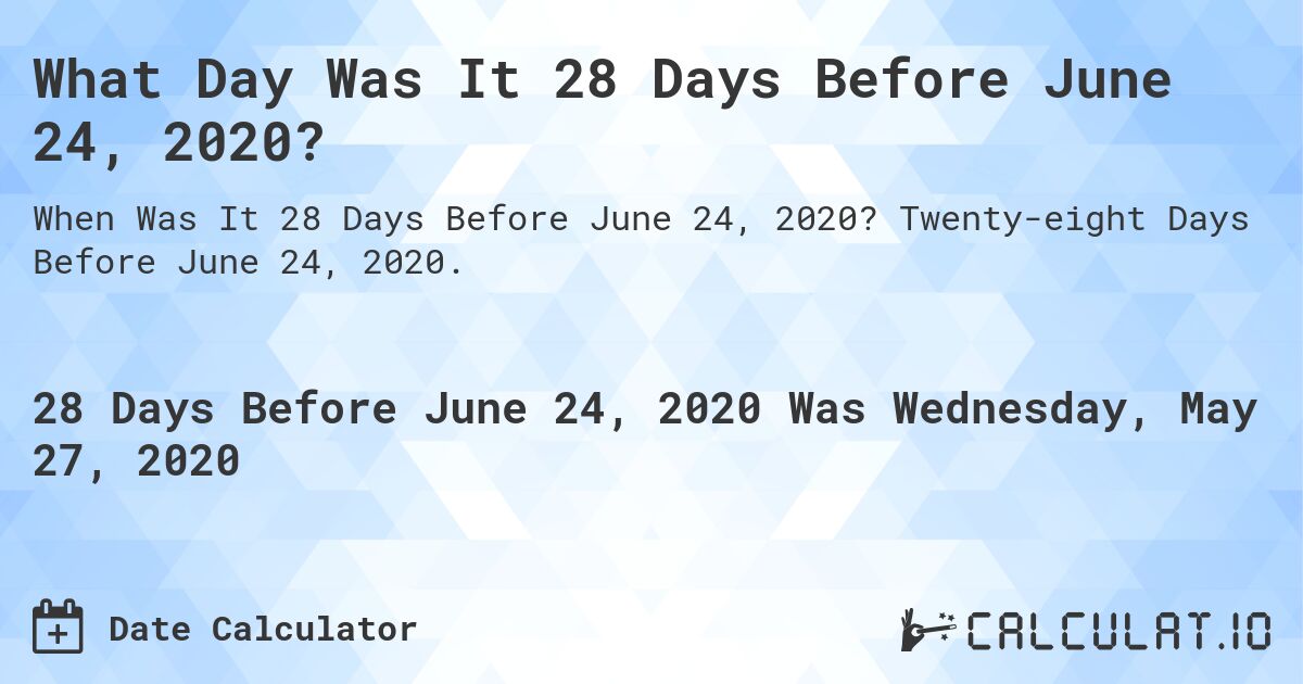 What Day Was It 28 Days Before June 24, 2020?. Twenty-eight Days Before June 24, 2020.