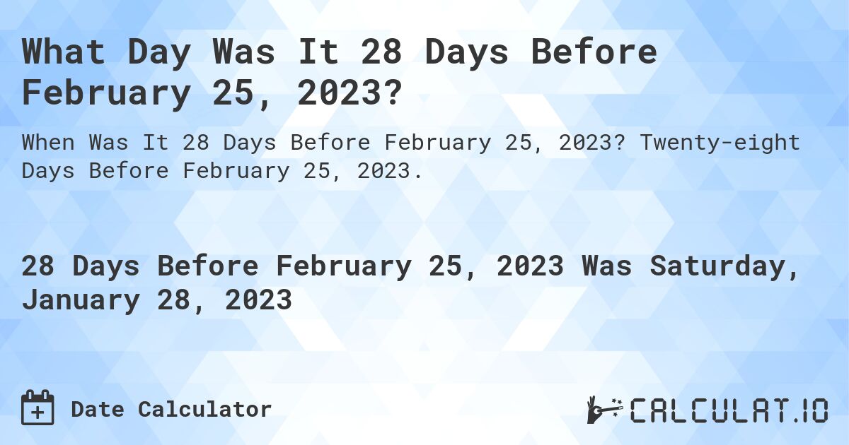 What Day Was It 28 Days Before February 25, 2023?. Twenty-eight Days Before February 25, 2023.