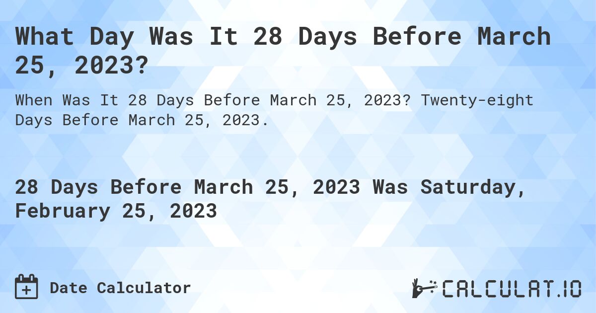 What Day Was It 28 Days Before March 25, 2023?. Twenty-eight Days Before March 25, 2023.