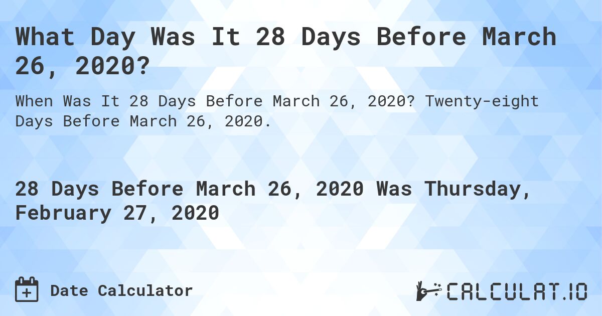 What Day Was It 28 Days Before March 26, 2020?. Twenty-eight Days Before March 26, 2020.