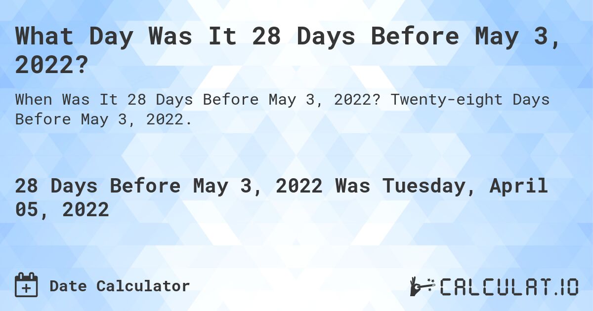 What Day Was It 28 Days Before May 3, 2022?. Twenty-eight Days Before May 3, 2022.