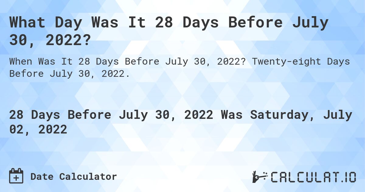 What Day Was It 28 Days Before July 30, 2022?. Twenty-eight Days Before July 30, 2022.