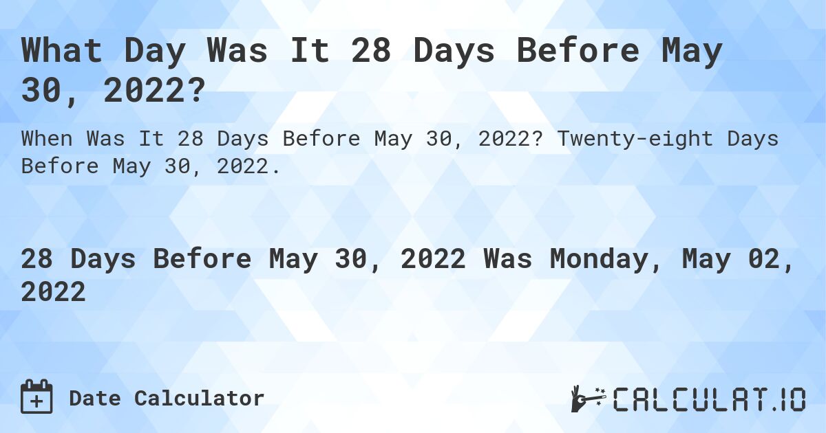 What Day Was It 28 Days Before May 30, 2022?. Twenty-eight Days Before May 30, 2022.