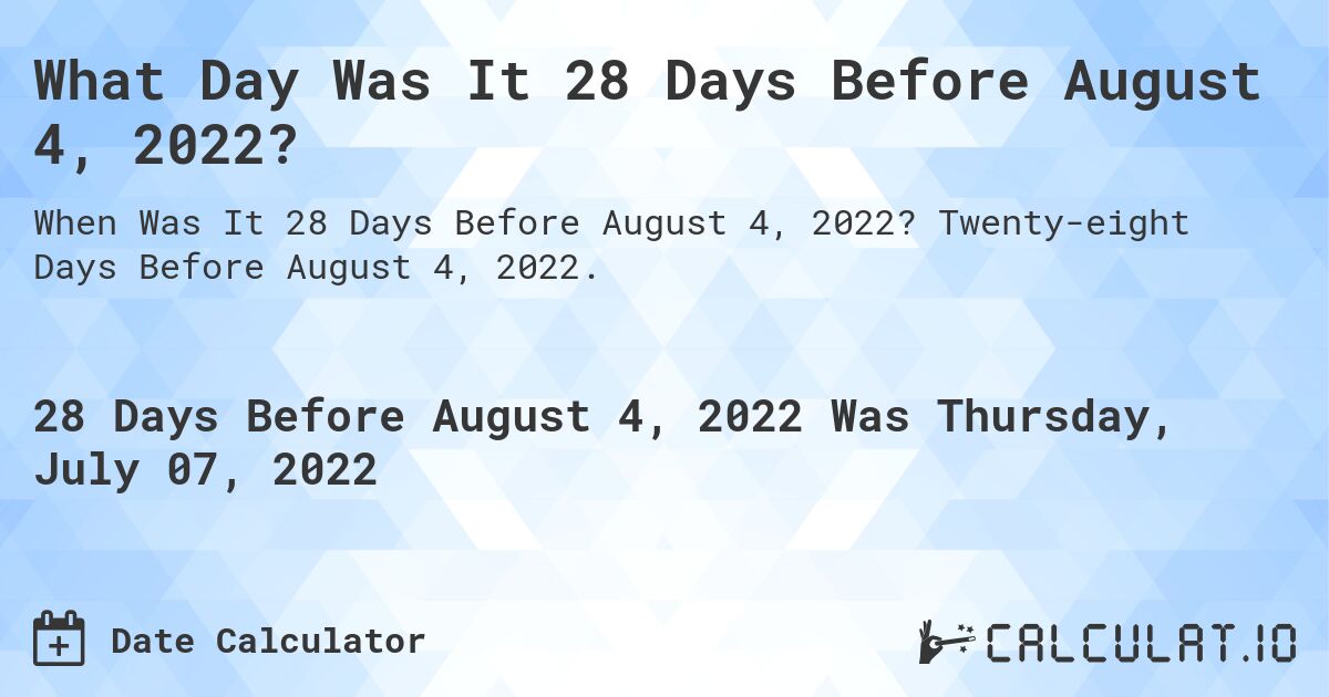 What Day Was It 28 Days Before August 4, 2022?. Twenty-eight Days Before August 4, 2022.