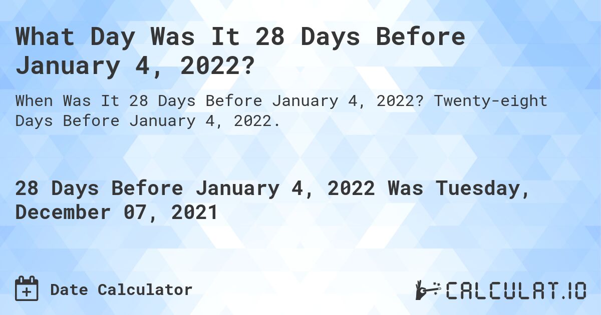 What Day Was It 28 Days Before January 4, 2022?. Twenty-eight Days Before January 4, 2022.