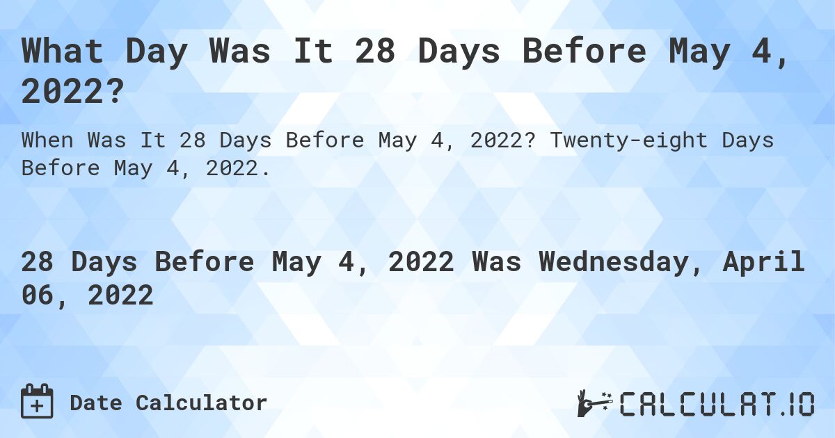 What Day Was It 28 Days Before May 4, 2022?. Twenty-eight Days Before May 4, 2022.