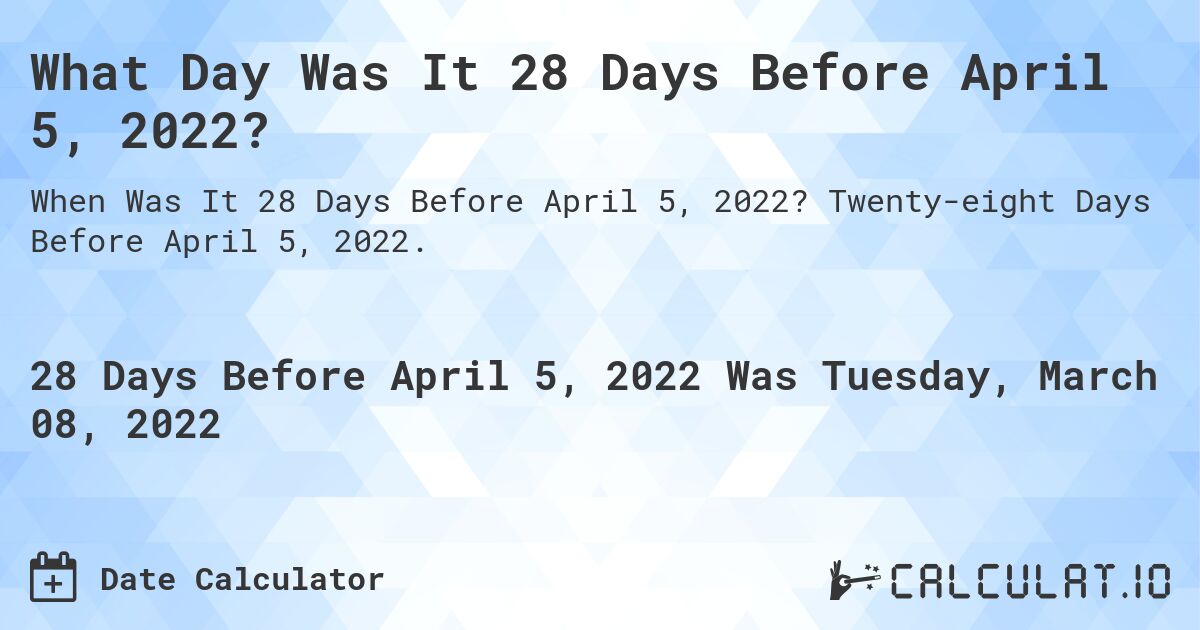 What Day Was It 28 Days Before April 5, 2022?. Twenty-eight Days Before April 5, 2022.
