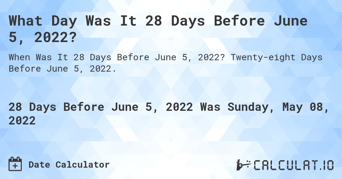 What Day Was It 28 Days Before June 5, 2022?. Twenty-eight Days Before June 5, 2022.
