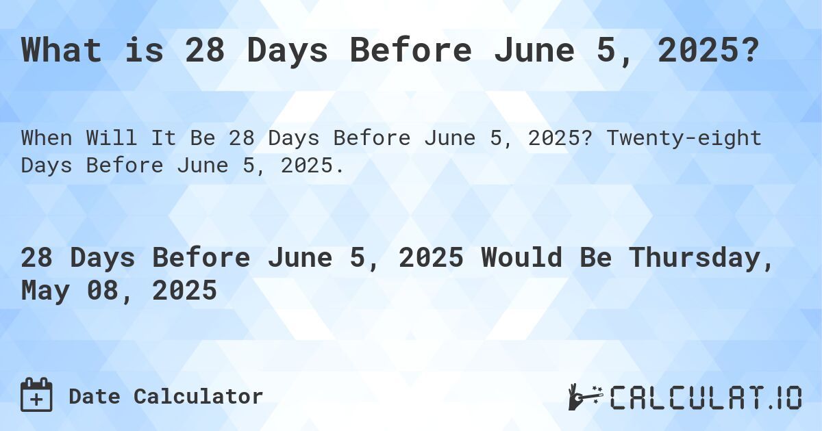 What is 28 Days Before June 5, 2025?. Twenty-eight Days Before June 5, 2025.