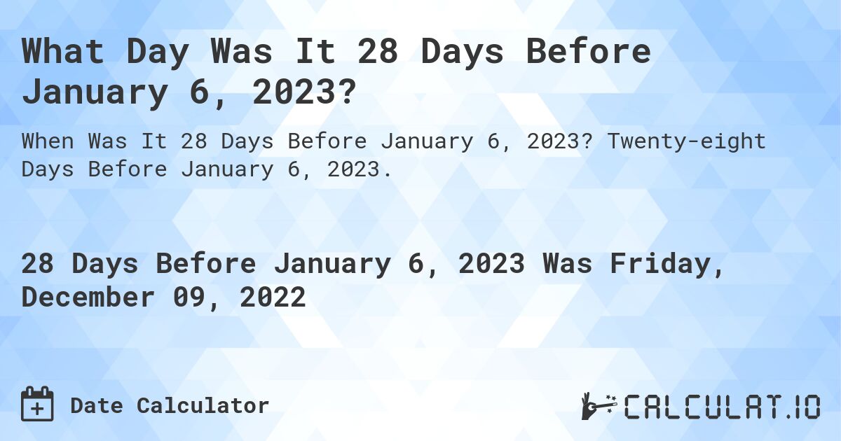 What Day Was It 28 Days Before January 6, 2023?. Twenty-eight Days Before January 6, 2023.