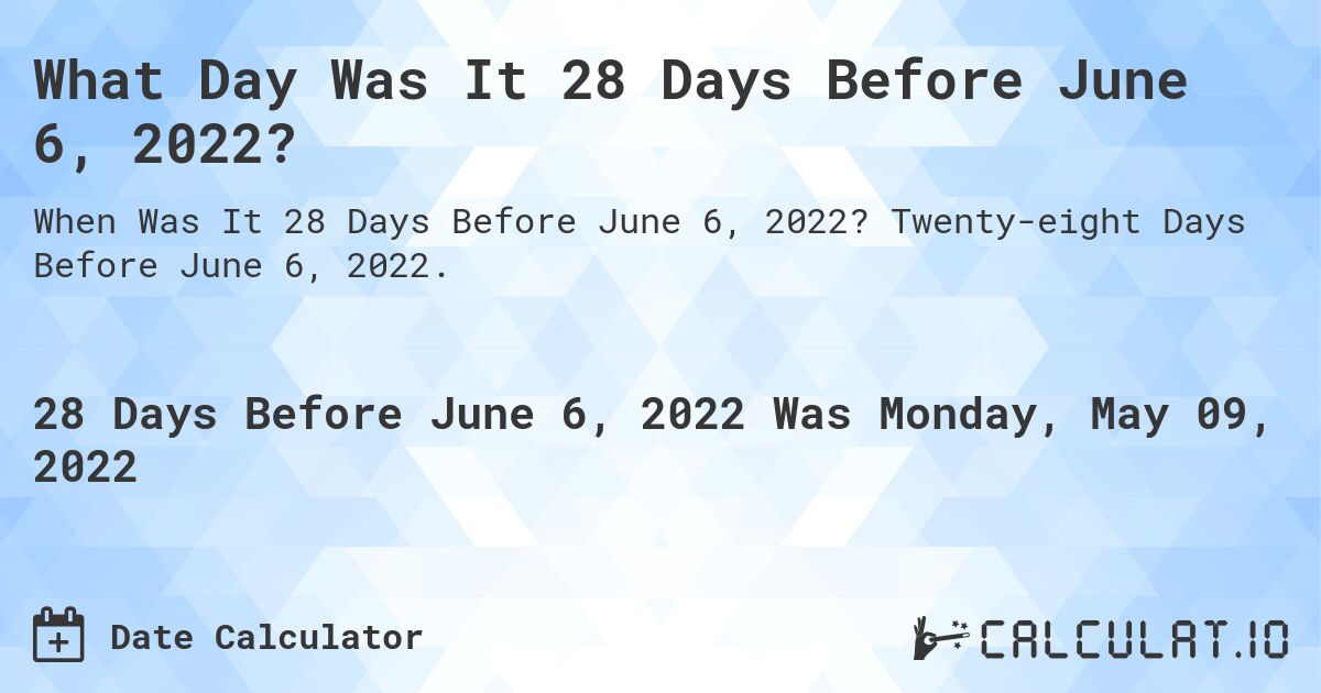 What Day Was It 28 Days Before June 6, 2022?. Twenty-eight Days Before June 6, 2022.