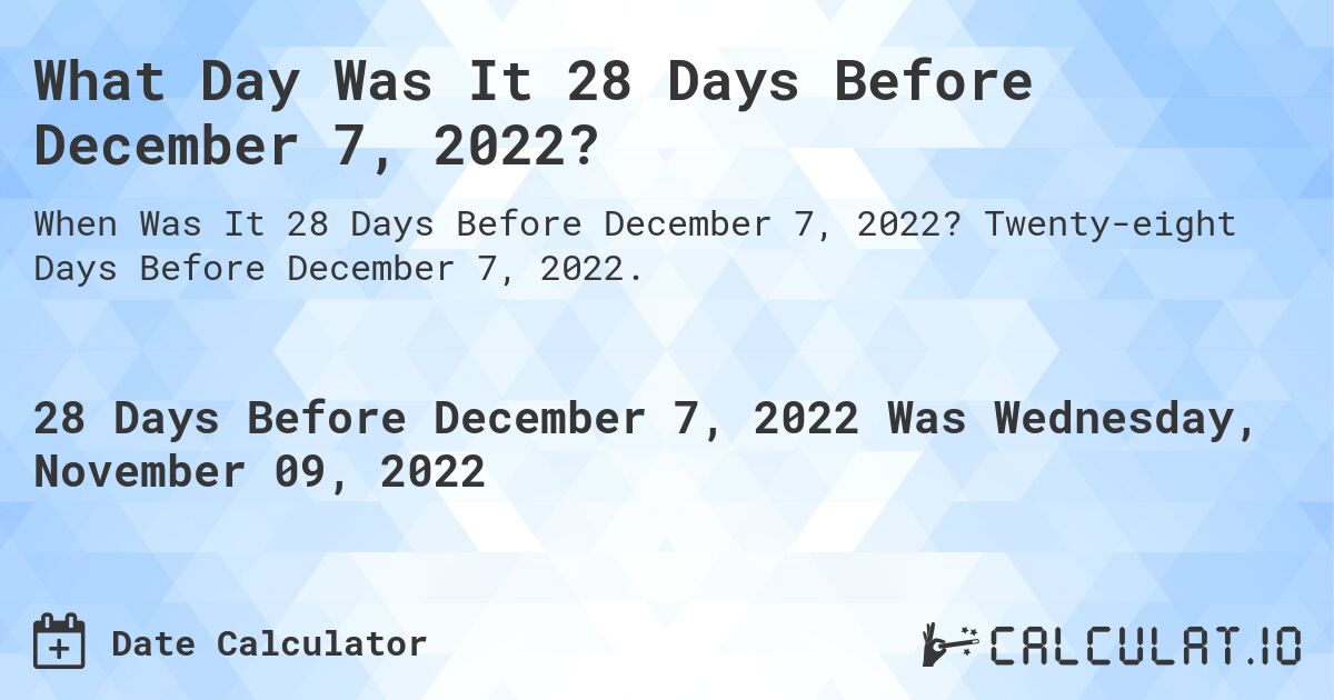 What Day Was It 28 Days Before December 7, 2022?. Twenty-eight Days Before December 7, 2022.