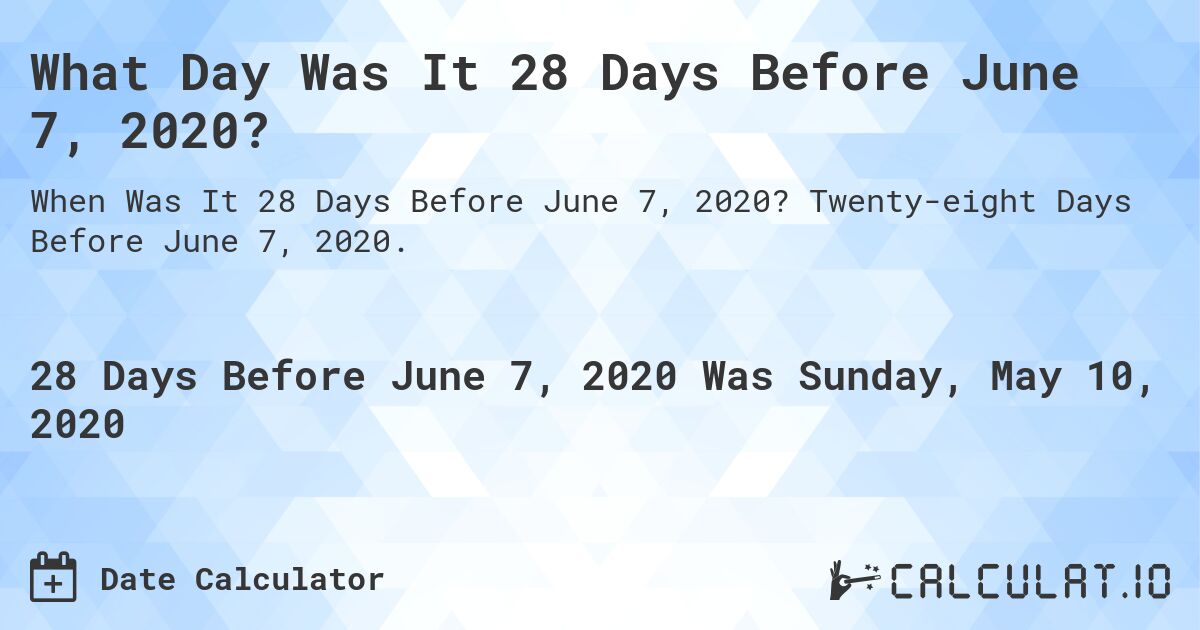 What Day Was It 28 Days Before June 7, 2020?. Twenty-eight Days Before June 7, 2020.