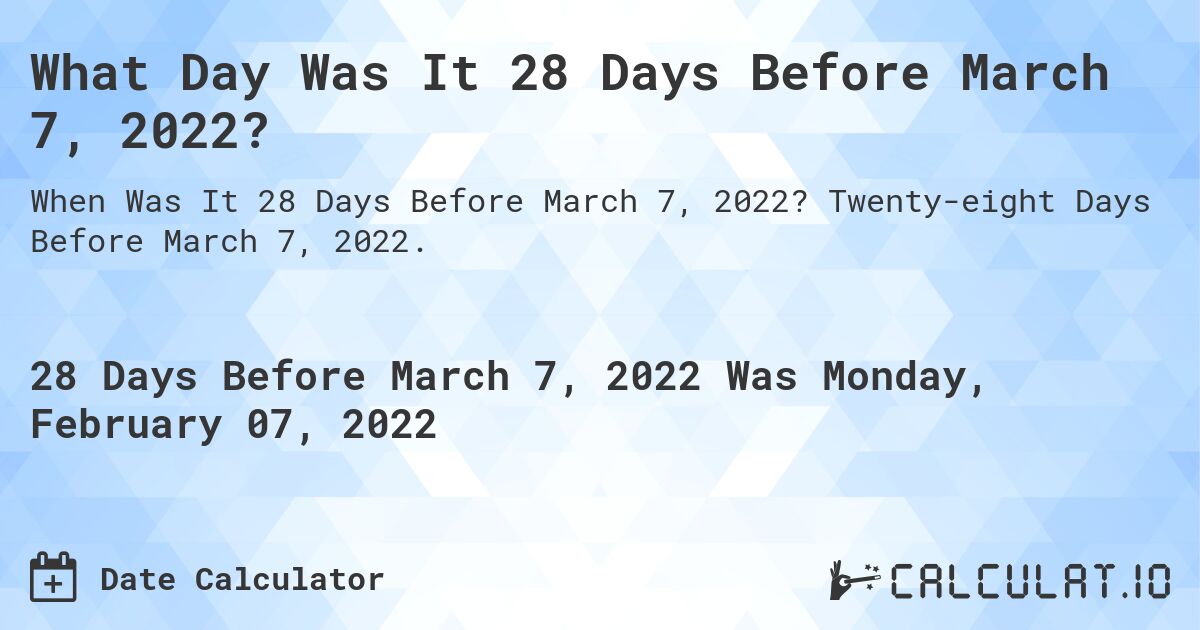 What Day Was It 28 Days Before March 7, 2022?. Twenty-eight Days Before March 7, 2022.