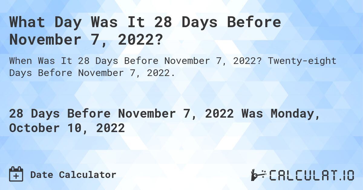 What Day Was It 28 Days Before November 7, 2022?. Twenty-eight Days Before November 7, 2022.