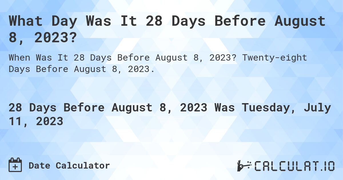 What Day Was It 28 Days Before August 8, 2023?. Twenty-eight Days Before August 8, 2023.