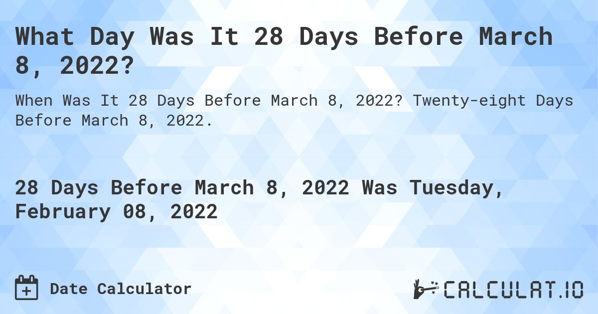 What Day Was It 28 Days Before March 8, 2022?. Twenty-eight Days Before March 8, 2022.