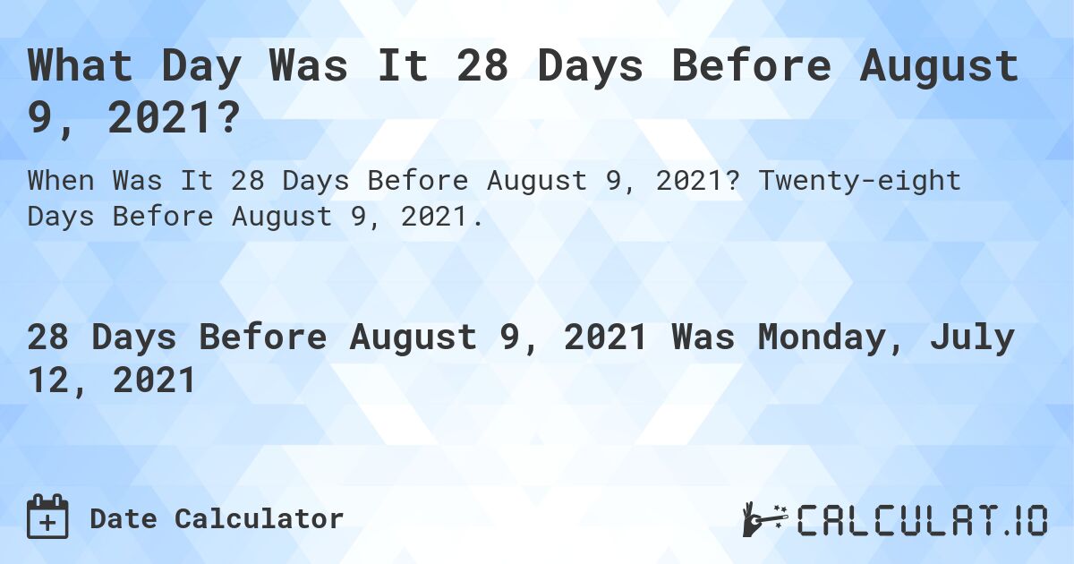 What Day Was It 28 Days Before August 9, 2021?. Twenty-eight Days Before August 9, 2021.