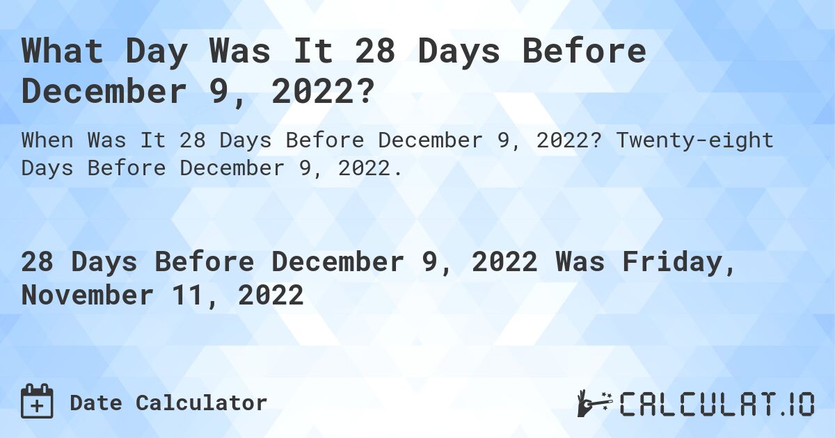 What Day Was It 28 Days Before December 9, 2022?. Twenty-eight Days Before December 9, 2022.