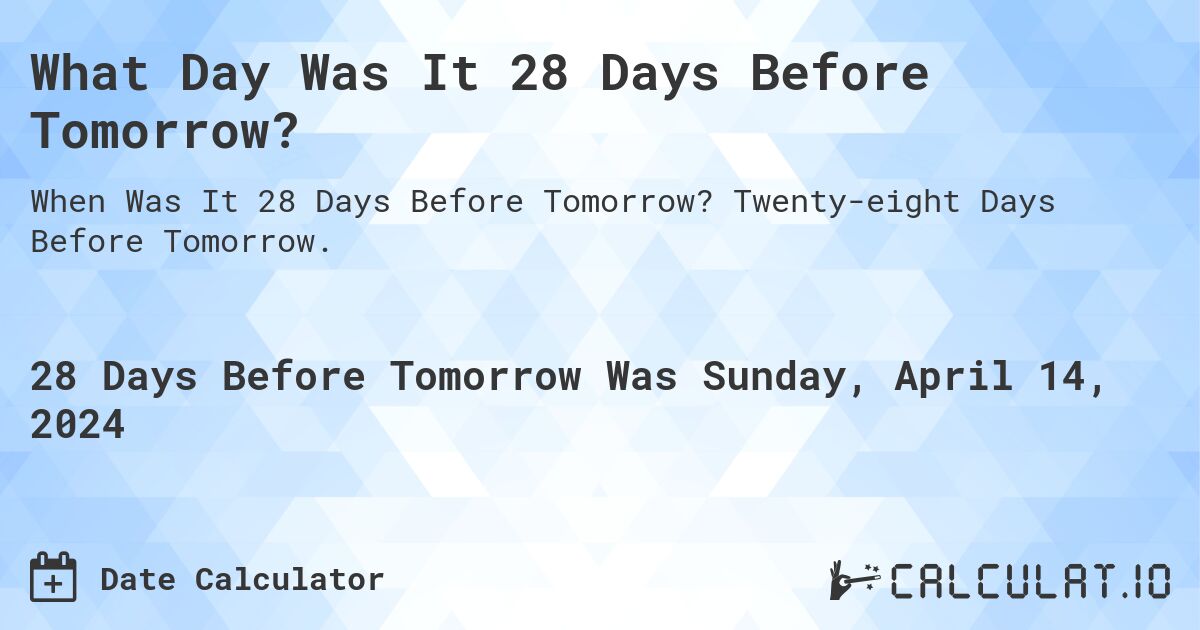 What Day Was It 28 Days Before Tomorrow?. Twenty-eight Days Before Tomorrow.