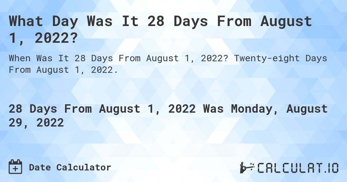 What Day Was It 28 Days From August 1, 2022?. Twenty-eight Days From August 1, 2022.