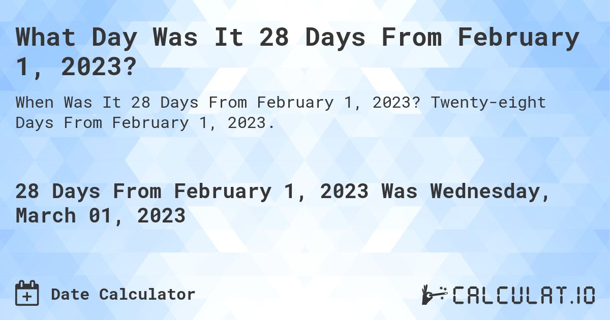 What Day Was It 28 Days From February 1, 2023?. Twenty-eight Days From February 1, 2023.