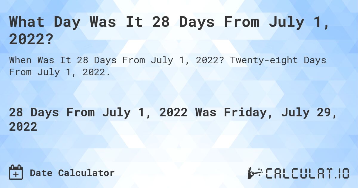 What Day Was It 28 Days From July 1, 2022?. Twenty-eight Days From July 1, 2022.