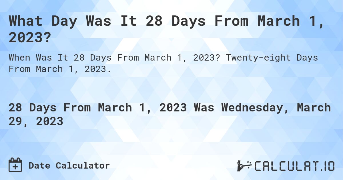 What Day Was It 28 Days From March 1, 2023?. Twenty-eight Days From March 1, 2023.