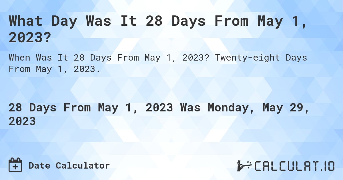 What Day Was It 28 Days From May 1, 2023?. Twenty-eight Days From May 1, 2023.