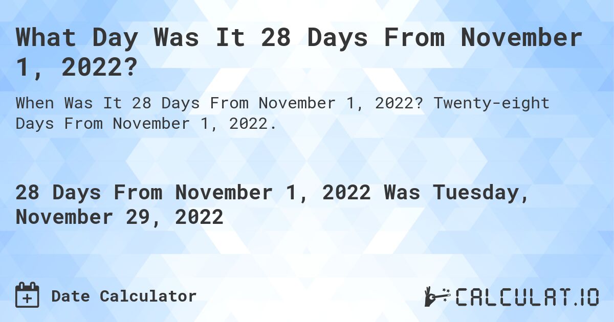 What Day Was It 28 Days From November 1, 2022?. Twenty-eight Days From November 1, 2022.